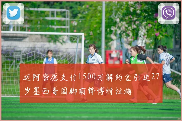 迈阿密愿支付1500万解约金引进27岁墨西哥国脚前锋博特拉梅