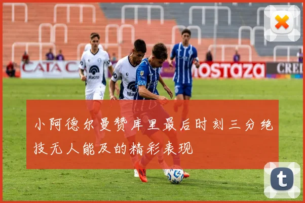 小阿德尔曼赞库里最后时刻三分绝技无人能及的精彩表现