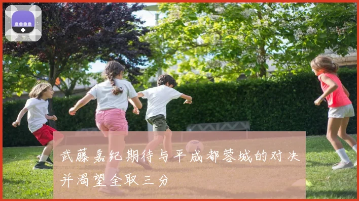 武藤嘉纪期待与平成都蓉城的对决并渴望全取三分