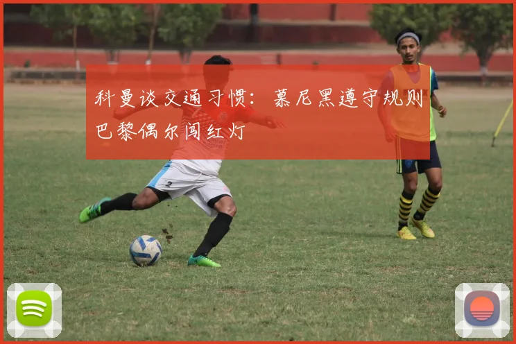 科曼谈交通习惯：慕尼黑遵守规则巴黎偶尔闯红灯