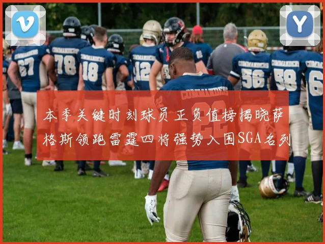 本季关键时刻球员正负值榜揭晓萨格斯领跑雷霆四将强势入围SGA名列第三