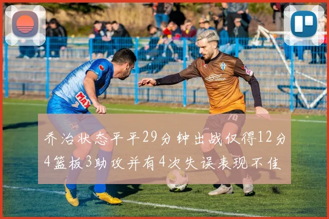 乔治状态平平29分钟出战仅得12分4篮板3助攻并有4次失误表现不佳