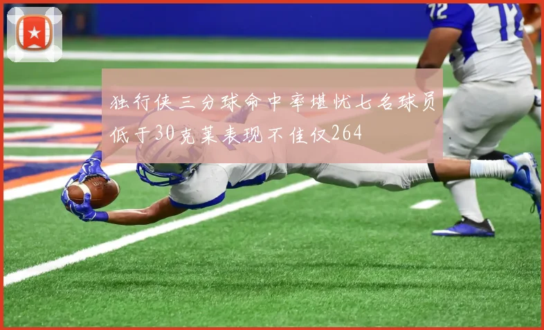 独行侠三分球命中率堪忧七名球员低于30克莱表现不佳仅264