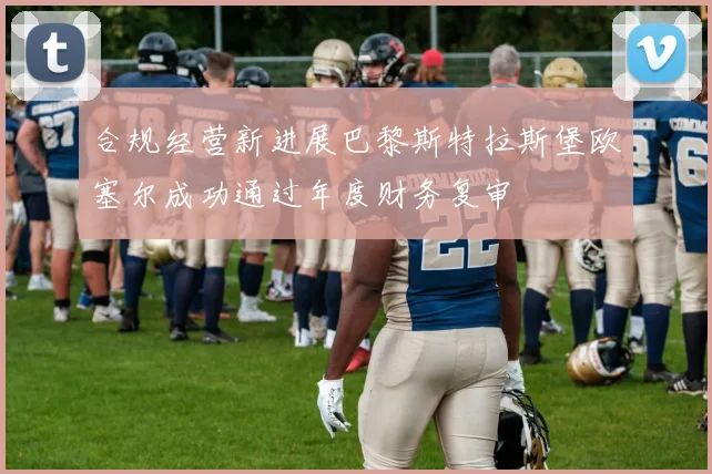 合规经营新进展巴黎斯特拉斯堡欧塞尔成功通过年度财务复审