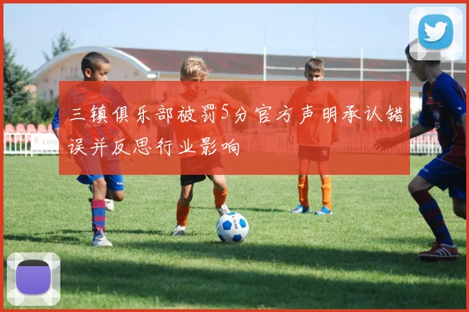 三镇俱乐部被罚5分官方声明承认错误并反思行业影响