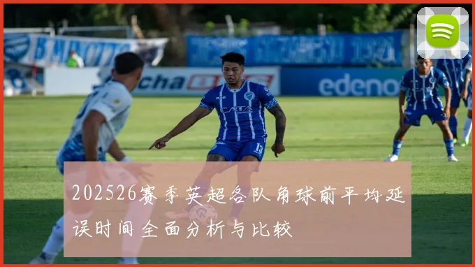 202526赛季英超各队角球前平均延误时间全面分析与比较