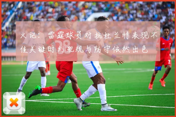 火记：雷霆球员对抗杜兰特表现不佳关键时刻犯规与防守依然出色