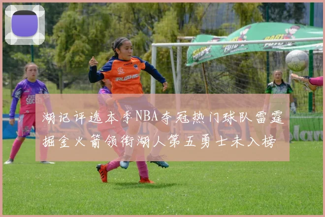 湖记评选本季NBA夺冠热门球队雷霆掘金火箭领衔湖人第五勇士未入榜单