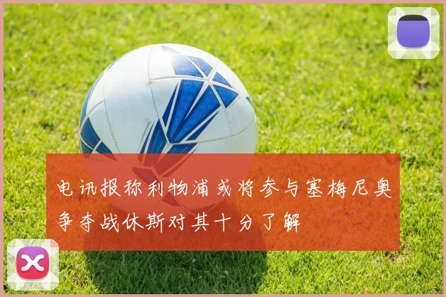 电讯报称利物浦或将参与塞梅尼奥争夺战休斯对其十分了解
