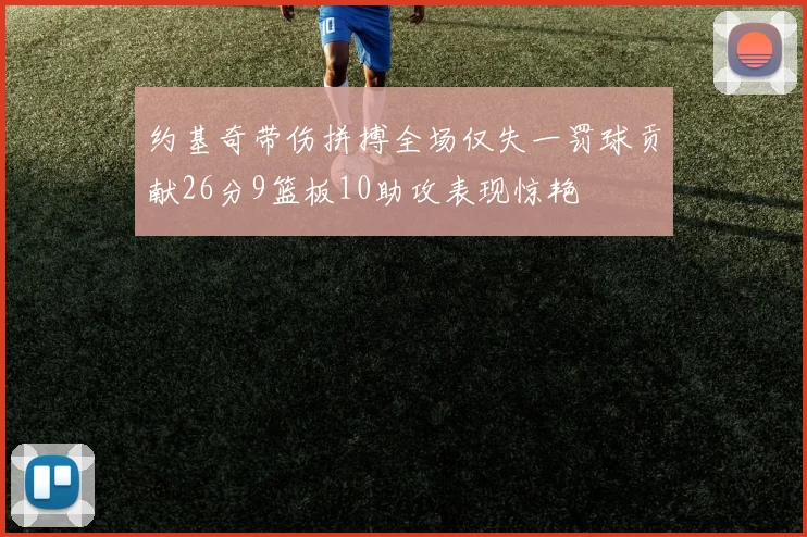 约基奇带伤拼搏全场仅失一罚球贡献26分9篮板10助攻表现惊艳