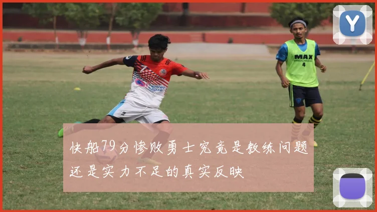 快船79分惨败勇士究竟是教练问题还是实力不足的真实反映