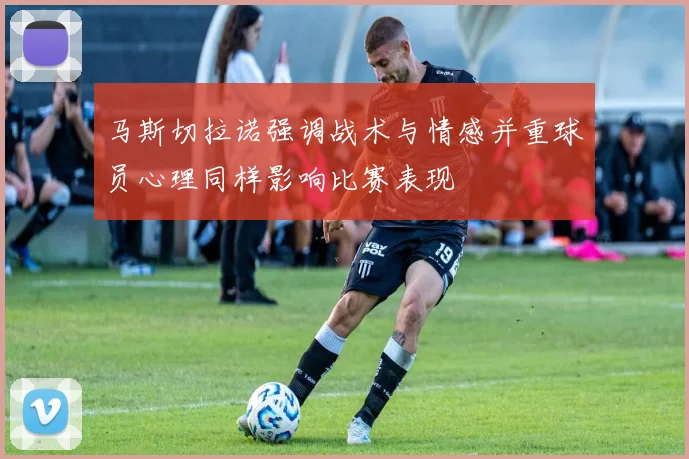 马斯切拉诺强调战术与情感并重球员心理同样影响比赛表现